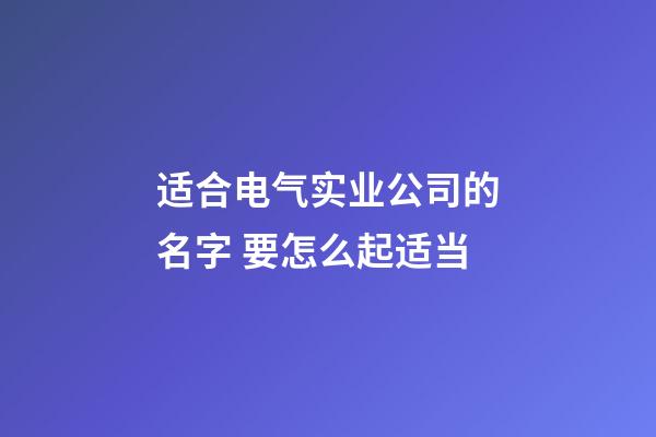 适合电气实业公司的名字 要怎么起适当-第1张-公司起名-玄机派